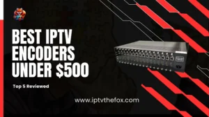 Best IPTV Encoders Under $500 – Top 5 Reviewed 2026